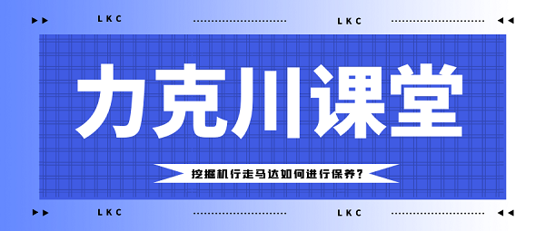 【力克川課堂】挖掘機行走馬達如何進行保養？